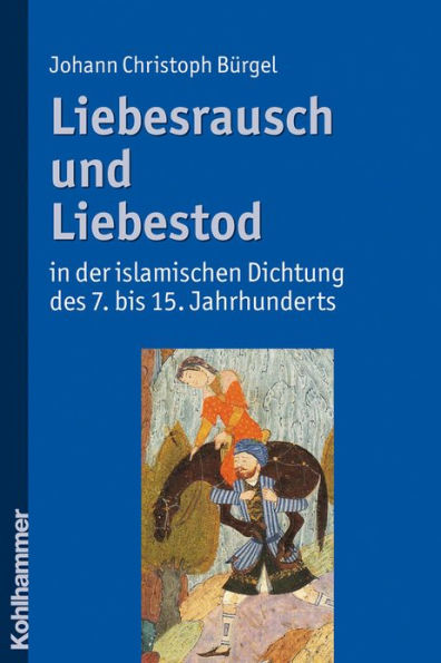 Liebesrausch und Liebestod in der islamischen Dichtung des 7. bis 15. Jahrhunderts