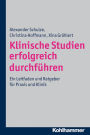 Klinische Studien erfolgreich durchfuhren: Ein Leitfaden und Ratgeber fur Praxis und Klinik
