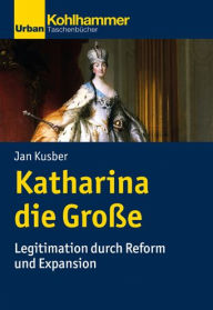 Title: Katharina die Grosse: Legitimation durch Reform und Expansion, Author: Jan Kusber