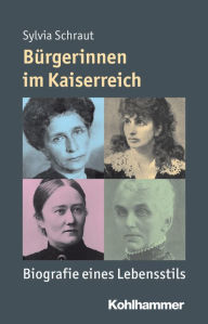 Title: Burgerinnen im Kaiserreich: Biografie eines Lebensstils, Author: Sylvia Schraut