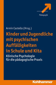 Title: Kinder und Jugendliche mit psychischen Auffalligkeiten in Schule und Kita: Klinische Psychologie fur die padagogische Praxis, Author: Armin Castello