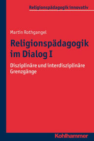 Title: Religionspadagogik im Dialog I: Disziplinare und interdisziplinare Grenzgange, Author: Martin Rothgangel