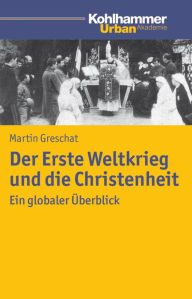 Title: Der Erste Weltkrieg und die Christenheit: Ein globaler Uberblick, Author: Martin Greschat