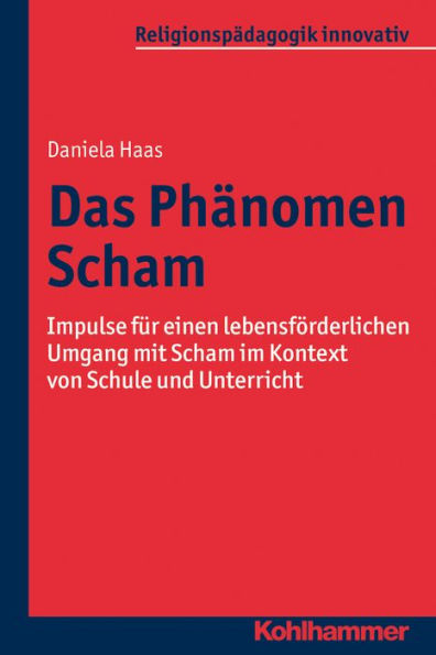 Das Phanomen Scham: Impulse fur einen lebensforderlichen Umgang mit Scham im Kontext von Schule und Unterricht