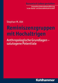 Title: Reminiszenzgruppen mit Hochaltrigen: Anthropologische Grundlagen - salutogene Potenziale, Author: Stephan M Abt