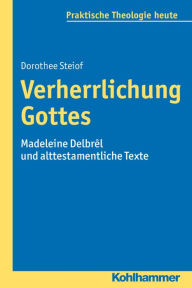 Title: Verherrlichung Gottes: Madeleine Delbrel und alttestamentliche Texte, Author: Dorothee Steiof