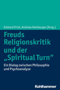 Title: Freuds Religionskritik und der 'Spiritual Turn': Ein Dialog zwischen Philosophie und Psychoanalyse, Author: Eckhard Frick