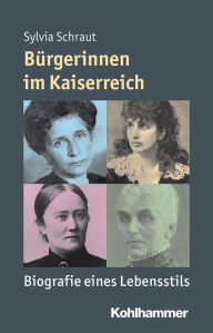 Title: Bürgerinnen im Kaiserreich: Biografie eines Lebensstils, Author: Sylvia Schraut