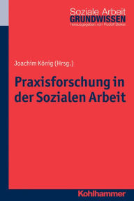Title: Praxisforschung in der Sozialen Arbeit: Ein Lehr- und Arbeitsbuch, Author: Joachim Konig