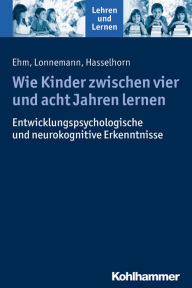 Title: Wie Kinder zwischen vier und acht Jahren lernen: Psychologische Erkenntnisse und Konsequenzen für die Praxis, Author: Jan-Henning Ehm