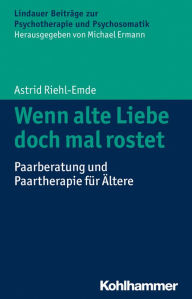 Title: Wenn alte Liebe doch mal rostet: Paarberatung und Paartherapie für Ältere, Author: Astrid Riehl-Emde