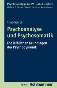 Title: Psychoanalyse und Psychosomatik: Die leiblichen Grundlagen der Psychodynamik, Author: Timo Storck