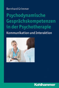 Title: Psychodynamische Gesprächskompetenzen in der Psychotherapie: Kommunikation und Interaktion, Author: Bernhard Grimmer