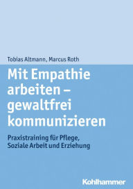 Title: Mit Empathie arbeiten - gewaltfrei kommunizieren: Praxistraining fur Pflege, Soziale Arbeit und Erziehung, Author: Tobias Altmann