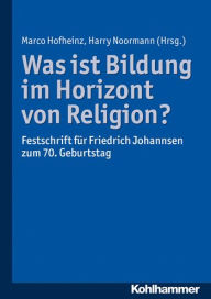 Title: Was ist Bildung im Horizont von Religion?: Festschrift fur Friedrich Johannsen zum 70. Geburtstag, Author: Marco Hofheinz