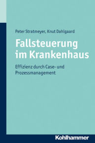 Title: Fallsteuerung im Krankenhaus: Effizienz durch Case Management und Prozessmanagement, Author: Knut Dahlgaard