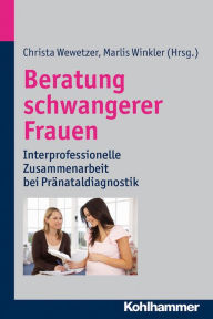 Title: Beratung schwangerer Frauen: Interprofessionelle Zusammenarbeit bei Pränataldiagnostik, Author: Christa Wewetzer