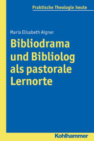 Title: Bibliodrama und Bibliolog als pastorale Lernorte, Author: Maria Elisabeth Aigner