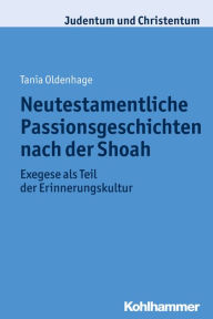 Title: Neutestamentliche Passionsgeschichten nach der Shoah: Exegese als Teil der Erinnerungskultur, Author: Tania Oldenhage