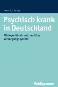 Title: Psychisch krank in Deutschland: Plädoyer für ein zeitgemäßes Versorgungssystem, Author: Heinrich Kunze