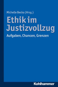 Title: Ethik im Justizvollzug: Aufgaben, Chancen, Grenzen, Author: Michelle Becka