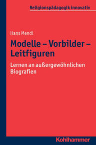 Title: Modelle - Vorbilder - Leitfiguren: Lernen an aussergewohnlichen Biografien, Author: Hans Mendl