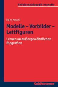 Title: Modelle - Vorbilder - Leitfiguren: Lernen an außergewöhnlichen Biografien, Author: Hans Mendl