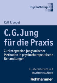 Title: C. G. Jung für die Praxis: Zur Integration jungianischer Methoden in psychotherapeutische Behandlungen, Author: Ralf T. Vogel