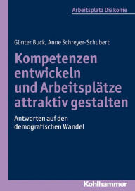 Title: Kompetenzen entwickeln und Arbeitsplätze attraktiv gestalten: Antworten auf den demografischen Wandel, Author: Günter Buck
