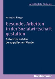 Title: Gesundes Arbeiten in der Sozialwirtschaft gestalten: Antworten auf den demografischen Wandel, Author: Kornelius Knapp