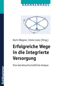 Title: Erfolgreiche Wege in die Integrierte Versorgung: Eine betriebswirtschaftliche Analyse, Author: Karin Wagner