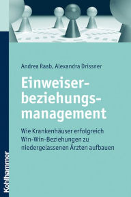 Title: Einweiserbeziehungsmanagement: Wie Krankenhäuser erfolgreich Win-Win-Beziehungen zu niedergelassenen Ärzten aufbauen, Author: Andrea Raab