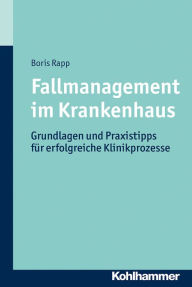 Title: Fallmanagement im Krankenhaus: Grundlagen und Praxistipps für erfolgreiche Klinikprozesse, Author: Boris Rapp
