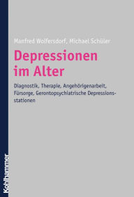 Title: Depressionen im Alter: Diagnostik, Therapie, Angehörigenarbeit, Fürsorge, Gerontopsychiatrische Depressionsstationen, Author: Manfred Wolfersdorf