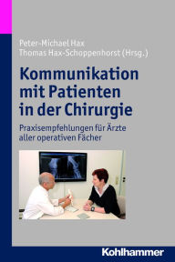 Title: Kommunikation mit Patienten in der Chirurgie: Praxisempfehlungen für Ärzte aller operativen Fächer, Author: Peter-Michael Hax