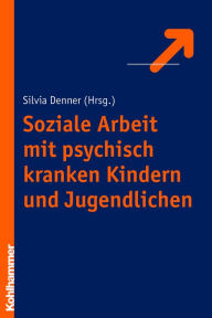 Title: Soziale Arbeit mit psychisch kranken Kindern und Jugendlichen, Author: Silvia Denner