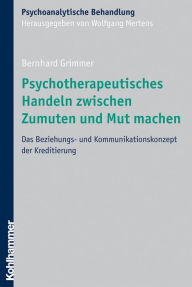 Title: Psychotherapeutisches Handeln zwischen Zumuten und Mut machen: Das Beziehungs- und Kommunikationskonzept der Kreditierung, Author: Bernhard Grimmer