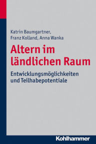 Title: Altern im ländlichen Raum: Entwicklungsmöglichkeiten und Teilhabepotentiale, Author: Katrin Baumgartner