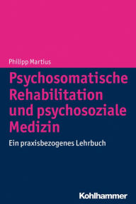 Title: Psychosomatische Rehabilitation und psychosoziale Medizin: Ein praxisbezogenes Lehrbuch, Author: Philipp Martius