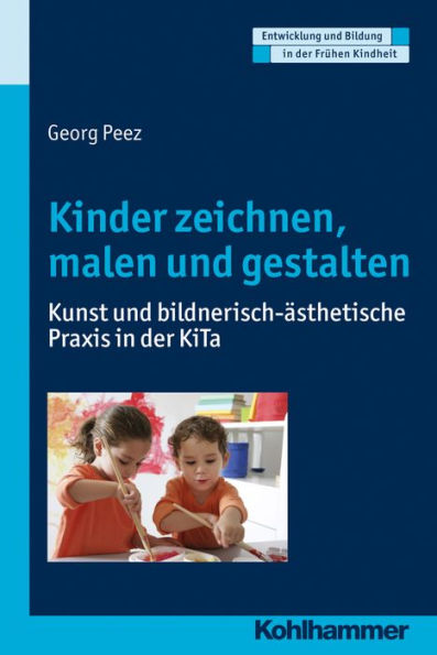 Kinder zeichnen, malen und gestalten: Kunst und bildnerisch-ästhetische Praxis in der KiTa