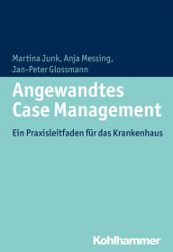 Title: Angewandtes Case Management: Ein Praxisleitfaden für das Krankenhaus, Author: Martina Junk