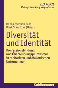 Title: Diversitat und Identitat: Konfessionsbindung und Uberzeugungspluralismus in caritativen und diakonischen Unternehmen, Author: Hanns-Stephan Haas