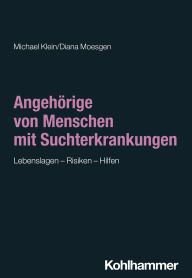 Title: Angehörige von Menschen mit Suchterkrankungen: Lebenslagen - Risiken - Hilfen, Author: Michael Klein