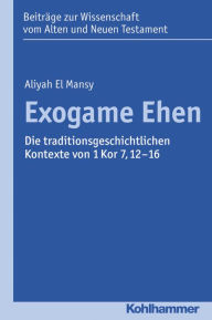 Title: Exogame Ehen: Die traditionsgeschichtlichen Kontexte von 1 Kor 7,12-16, Author: Aliyah El Mansy