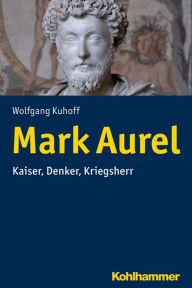 Title: Mark Aurel: Kaiser, Denker, Kriegsherr, Author: Wolfgang Kuhoff