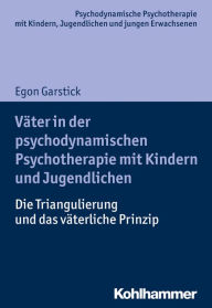 Title: Väter in der psychodynamischen Psychotherapie mit Kindern und Jugendlichen: Die Triangulierung und das väterliche Prinzip, Author: Egon Garstick