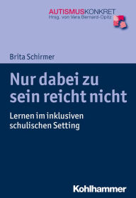 Title: Nur dabei zu sein reicht nicht: Lernen im inklusiven schulischen Setting, Author: Brita Schirmer