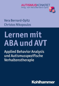 Title: Lernen mit ABA und AVT: Applied Behavior Analysis und Autismusspezifische Verhaltenstherapie, Author: Vera Bernard-Opitz