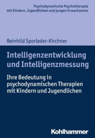 Title: Intelligenzentwicklung und Intelligenzmessung: Ihre Bedeutung in psychodynamischen Therapien mit Kindern und Jugendlichen, Author: Reinhild Sporleder-Kirchner