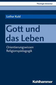 Title: Gott und das Leben: Orientierungswissen Religionspadagogik, Author: Lothar Kuld